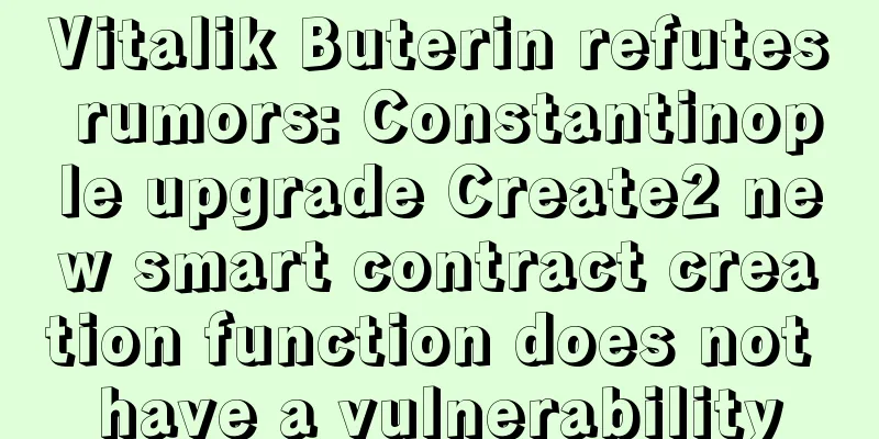 Vitalik Buterin refutes rumors: Constantinople upgrade Create2 new smart contract creation function does not have a vulnerability