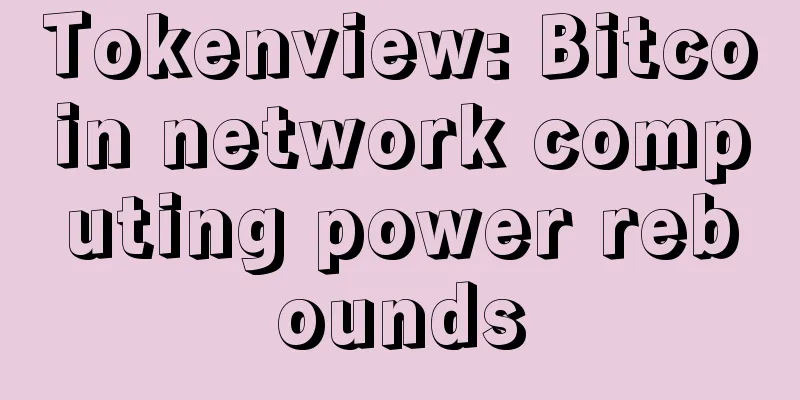 Tokenview: Bitcoin network computing power rebounds