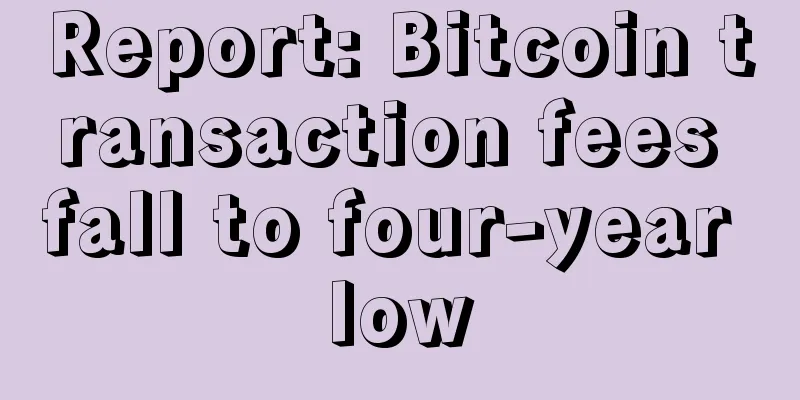 Report: Bitcoin transaction fees fall to four-year low