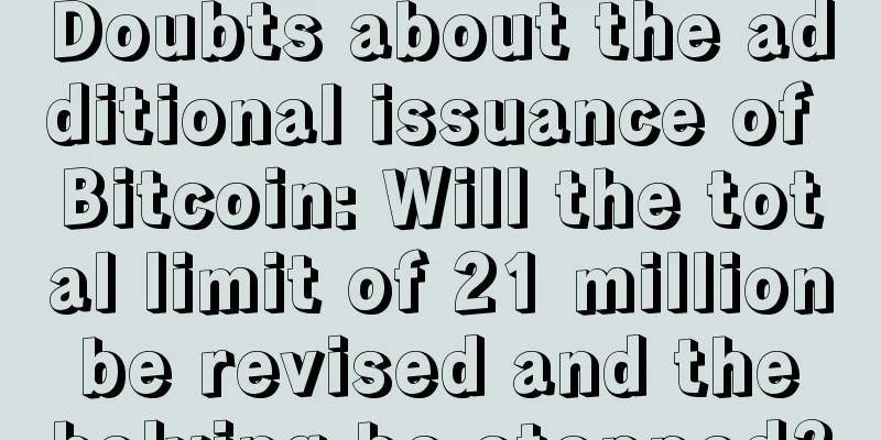 Doubts about the additional issuance of Bitcoin: Will the total limit of 21 million be revised and the halving be stopped?