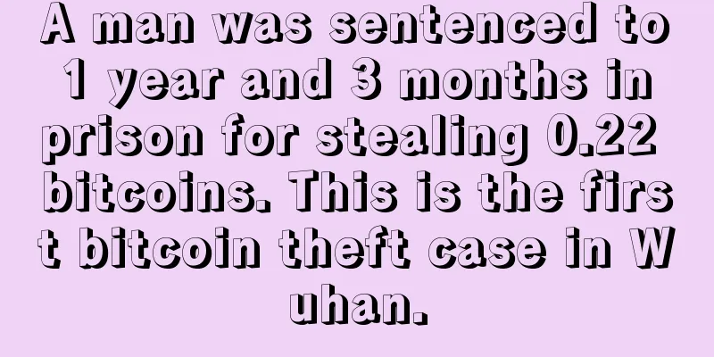 A man was sentenced to 1 year and 3 months in prison for stealing 0.22 bitcoins. This is the first bitcoin theft case in Wuhan.