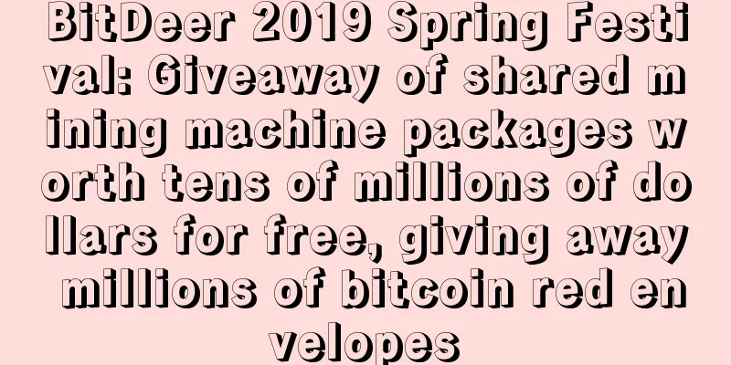 BitDeer 2019 Spring Festival: Giveaway of shared mining machine packages worth tens of millions of dollars for free, giving away millions of bitcoin red envelopes