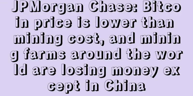 JPMorgan Chase: Bitcoin price is lower than mining cost, and mining farms around the world are losing money except in China