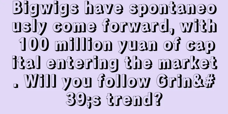 Bigwigs have spontaneously come forward, with 100 million yuan of capital entering the market. Will you follow Grin's trend?