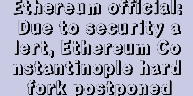 Ethereum official: Due to security alert, Ethereum Constantinople hard fork postponed