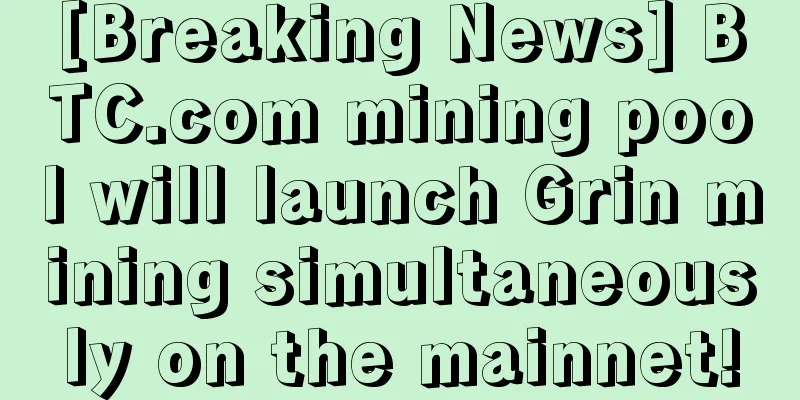 [Breaking News] BTC.com mining pool will launch Grin mining simultaneously on the mainnet!