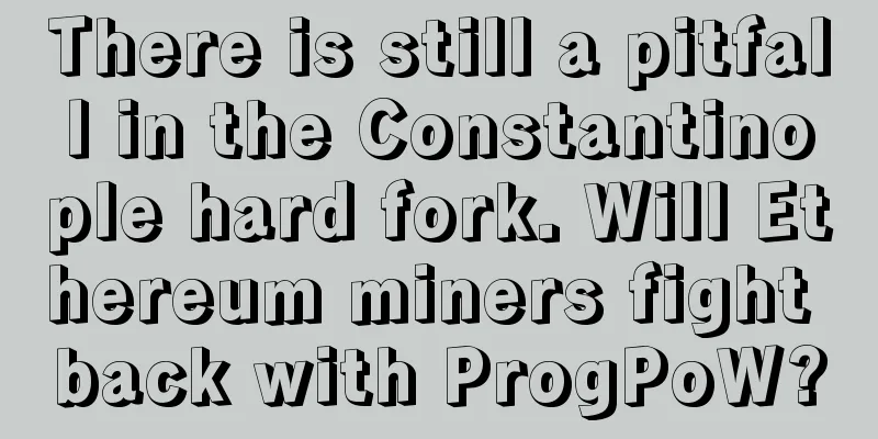 There is still a pitfall in the Constantinople hard fork. Will Ethereum miners fight back with ProgPoW?