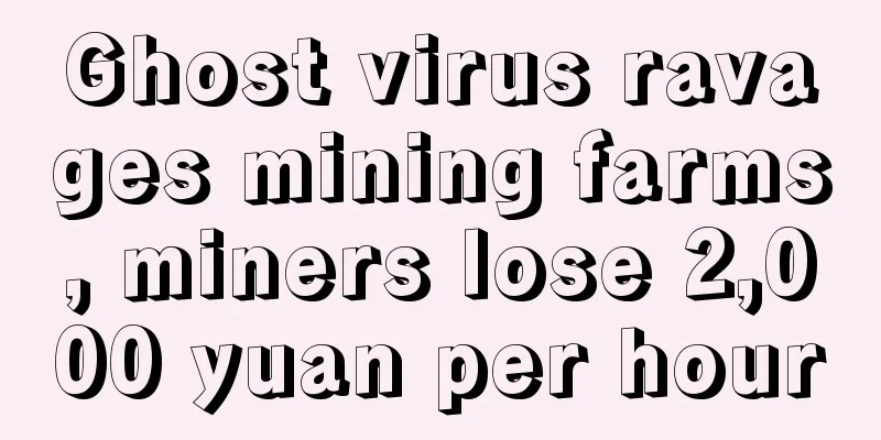 Ghost virus ravages mining farms, miners lose 2,000 yuan per hour