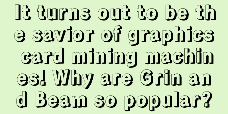It turns out to be the savior of graphics card mining machines! Why are Grin and Beam so popular?