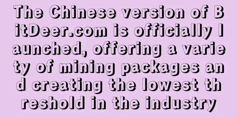 The Chinese version of BitDeer.com is officially launched, offering a variety of mining packages and creating the lowest threshold in the industry