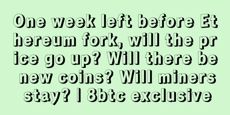 One week left before Ethereum fork, will the price go up? Will there be new coins? Will miners stay? | 8btc exclusive
