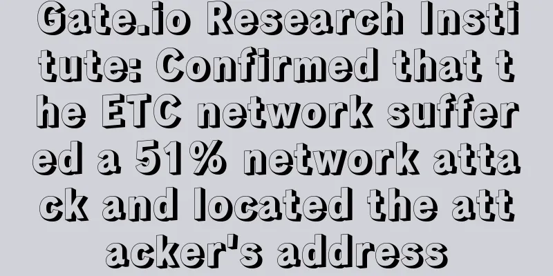 Gate.io Research Institute: Confirmed that the ETC network suffered a 51% network attack and located the attacker's address