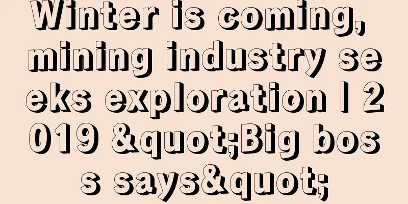 Winter is coming, mining industry seeks exploration | 2019 "Big boss says"