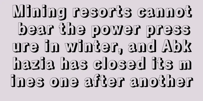 Mining resorts cannot bear the power pressure in winter, and Abkhazia has closed its mines one after another