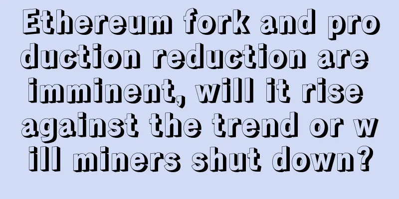 Ethereum fork and production reduction are imminent, will it rise against the trend or will miners shut down?