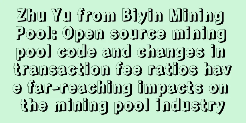 Zhu Yu from Biyin Mining Pool: Open source mining pool code and changes in transaction fee ratios have far-reaching impacts on the mining pool industry