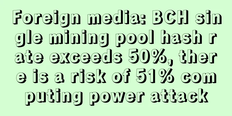 Foreign media: BCH single mining pool hash rate exceeds 50%, there is a risk of 51% computing power attack