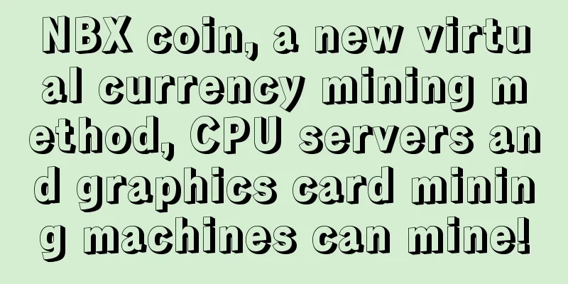 NBX coin, a new virtual currency mining method, CPU servers and graphics card mining machines can mine!