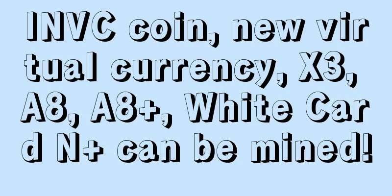 INVC coin, new virtual currency, X3, A8, A8+, White Card N+ can be mined!
