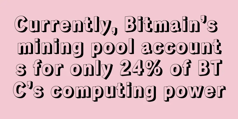 Currently, Bitmain’s mining pool accounts for only 24% of BTC’s computing power