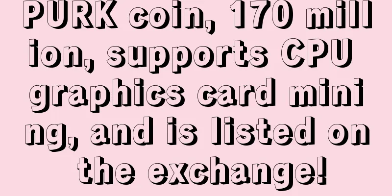 PURK coin, 170 million, supports CPU graphics card mining, and is listed on the exchange!