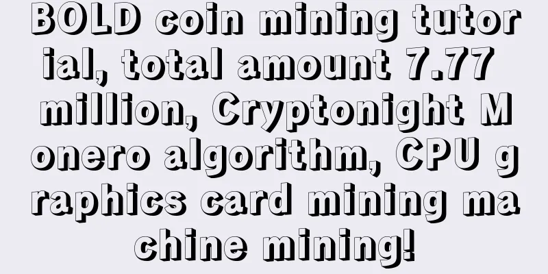 BOLD coin mining tutorial, total amount 7.77 million, Cryptonight Monero algorithm, CPU graphics card mining machine mining!