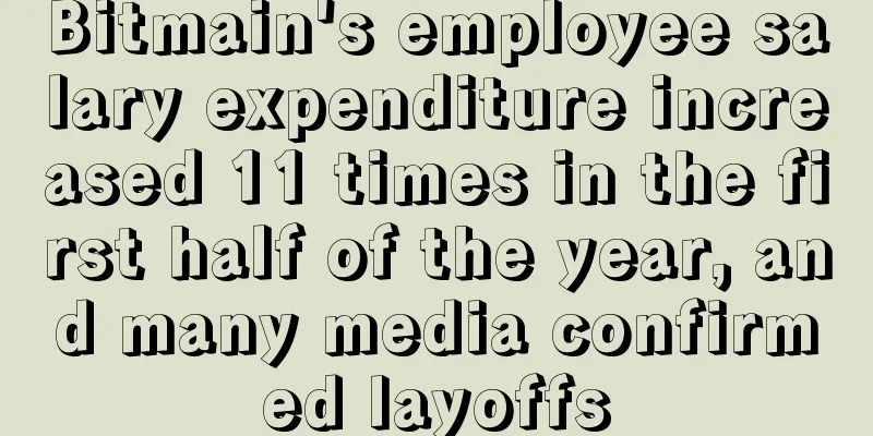Bitmain's employee salary expenditure increased 11 times in the first half of the year, and many media confirmed layoffs