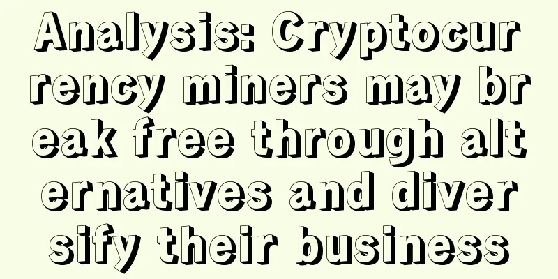 Analysis: Cryptocurrency miners may break free through alternatives and diversify their business