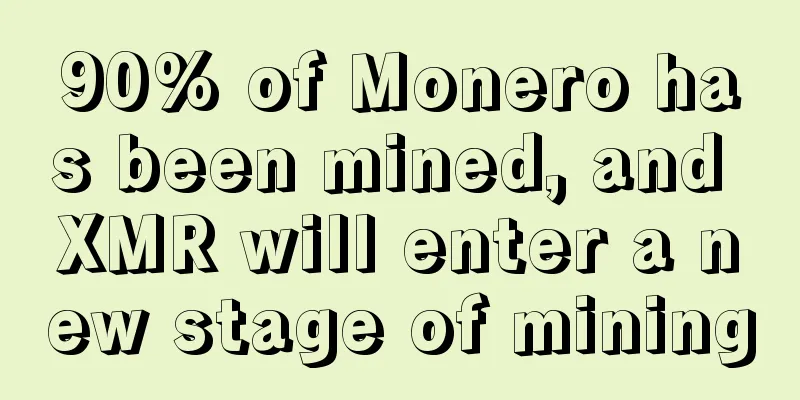 90% of Monero has been mined, and XMR will enter a new stage of mining