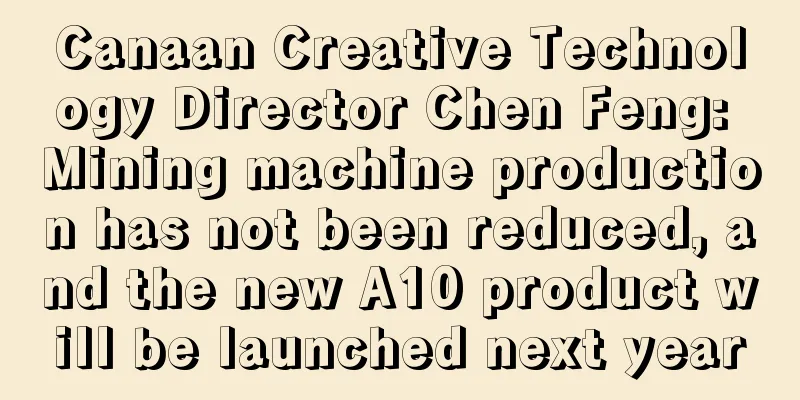 Canaan Creative Technology Director Chen Feng: Mining machine production has not been reduced, and the new A10 product will be launched next year