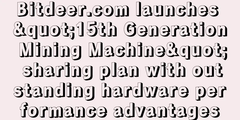 Bitdeer.com launches "15th Generation Mining Machine" sharing plan with outstanding hardware performance advantages