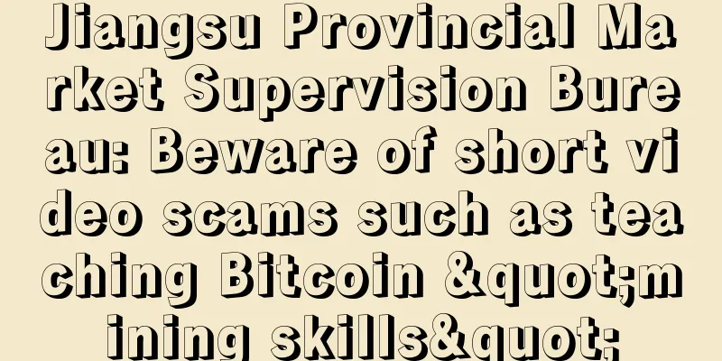 Jiangsu Provincial Market Supervision Bureau: Beware of short video scams such as teaching Bitcoin "mining skills"