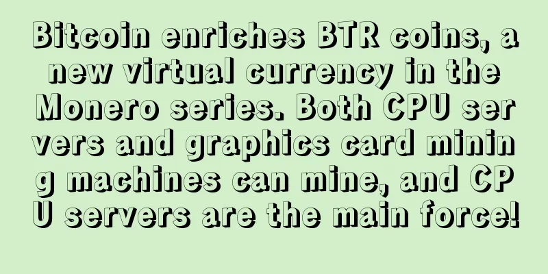 Bitcoin enriches BTR coins, a new virtual currency in the Monero series. Both CPU servers and graphics card mining machines can mine, and CPU servers are the main force!