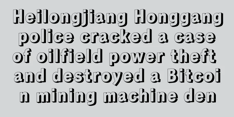 Heilongjiang Honggang police cracked a case of oilfield power theft and destroyed a Bitcoin mining machine den