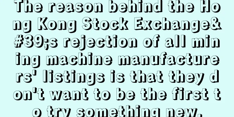 The reason behind the Hong Kong Stock Exchange's rejection of all mining machine manufacturers' listings is that they don't want to be the first to try something new.