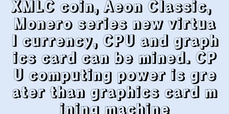 XMLC coin, Aeon Classic, Monero series new virtual currency, CPU and graphics card can be mined. CPU computing power is greater than graphics card mining machine
