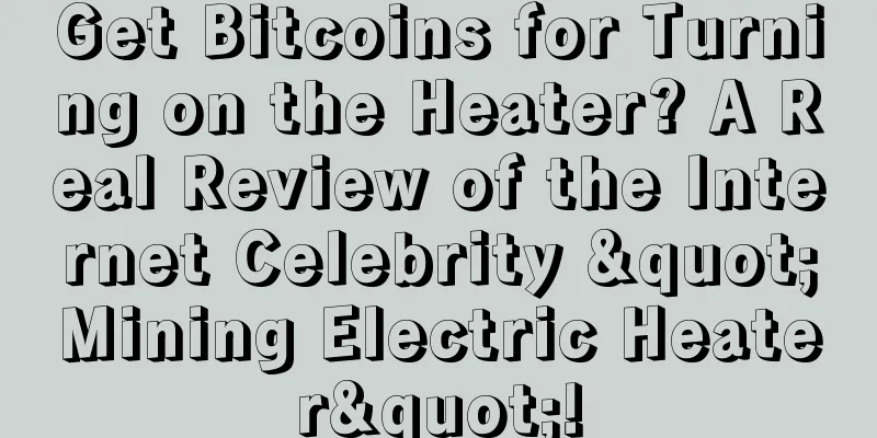 Get Bitcoins for Turning on the Heater? A Real Review of the Internet Celebrity "Mining Electric Heater"!