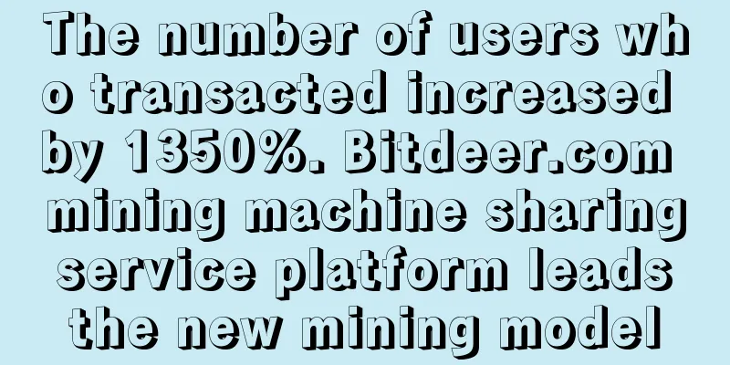 The number of users who transacted increased by 1350%. Bitdeer.com mining machine sharing service platform leads the new mining model