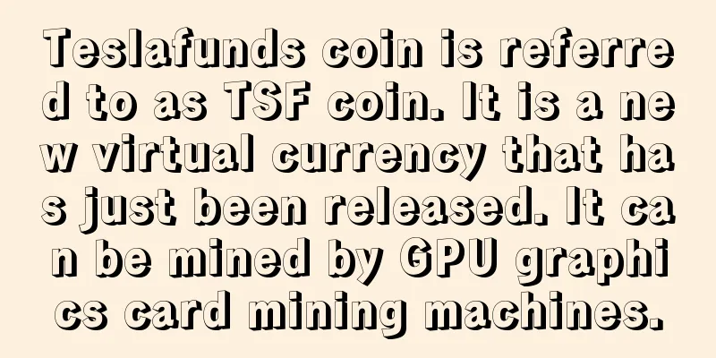 Teslafunds coin is referred to as TSF coin. It is a new virtual currency that has just been released. It can be mined by GPU graphics card mining machines.