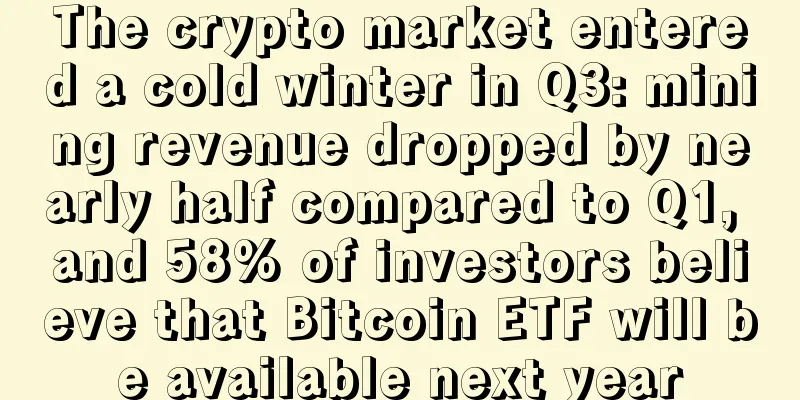 The crypto market entered a cold winter in Q3: mining revenue dropped by nearly half compared to Q1, and 58% of investors believe that Bitcoin ETF will be available next year