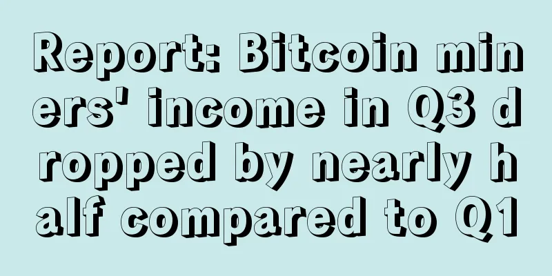 Report: Bitcoin miners' income in Q3 dropped by nearly half compared to Q1