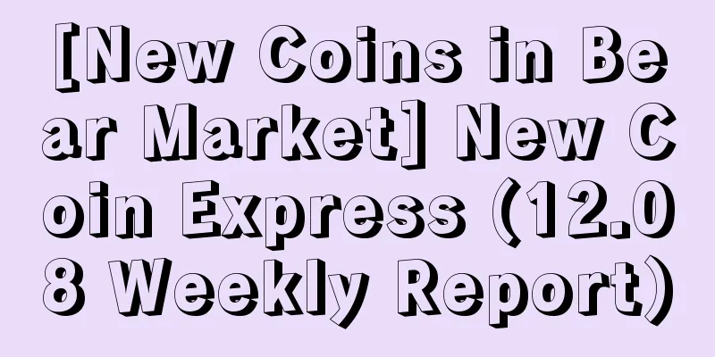 [New Coins in Bear Market] New Coin Express (12.08 Weekly Report)