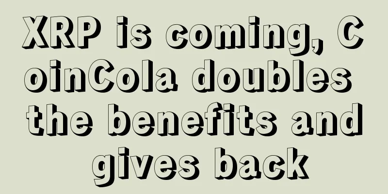 XRP is coming, CoinCola doubles the benefits and gives back