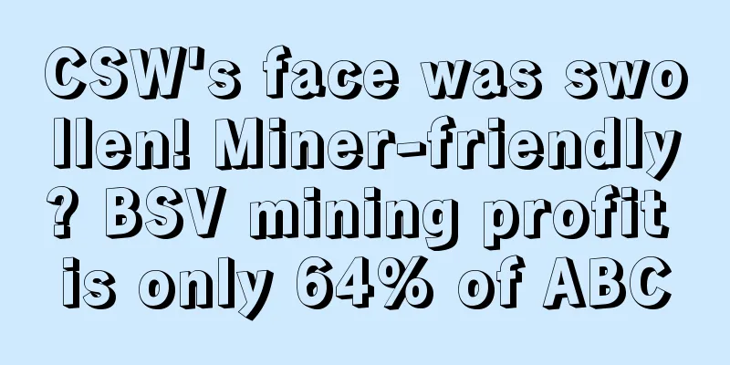 CSW's face was swollen! Miner-friendly? BSV mining profit is only 64% of ABC