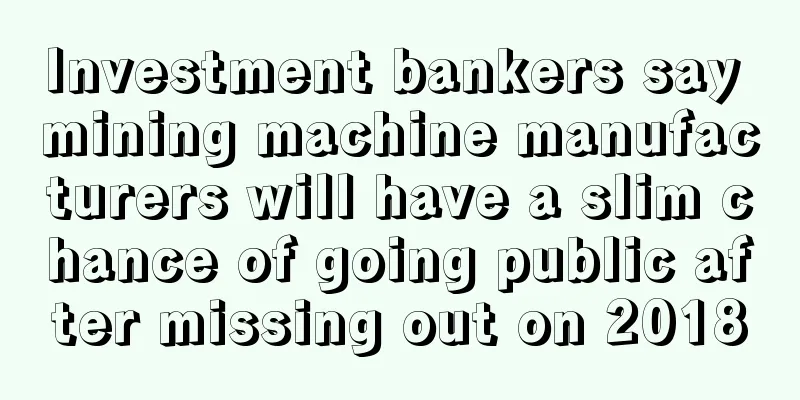 Investment bankers say mining machine manufacturers will have a slim chance of going public after missing out on 2018