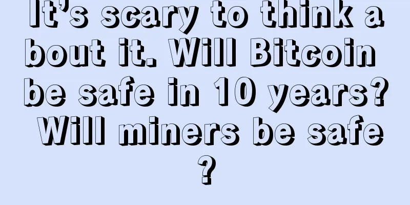 It’s scary to think about it. Will Bitcoin be safe in 10 years? Will miners be safe?