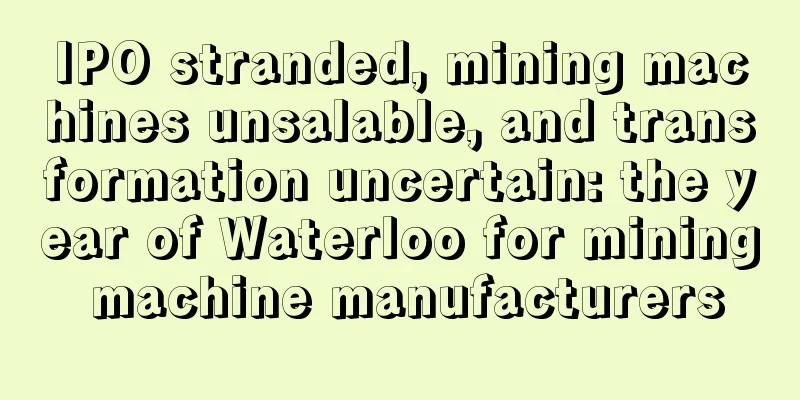 IPO stranded, mining machines unsalable, and transformation uncertain: the year of Waterloo for mining machine manufacturers