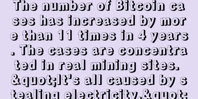 The number of Bitcoin cases has increased by more than 11 times in 4 years. The cases are concentrated in real mining sites. "It's all caused by stealing electricity."