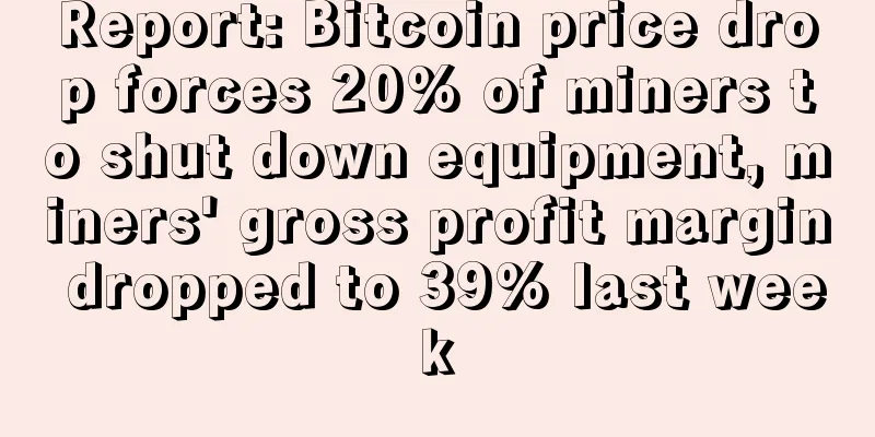 Report: Bitcoin price drop forces 20% of miners to shut down equipment, miners' gross profit margin dropped to 39% last week