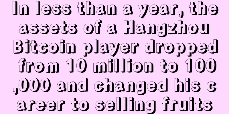 In less than a year, the assets of a Hangzhou Bitcoin player dropped from 10 million to 100,000 and changed his career to selling fruits